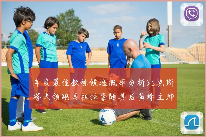 年度最佳教练候选概率分析比克斯塔夫领跑马祖拉紧随其后黄蜂主帅表现不佳