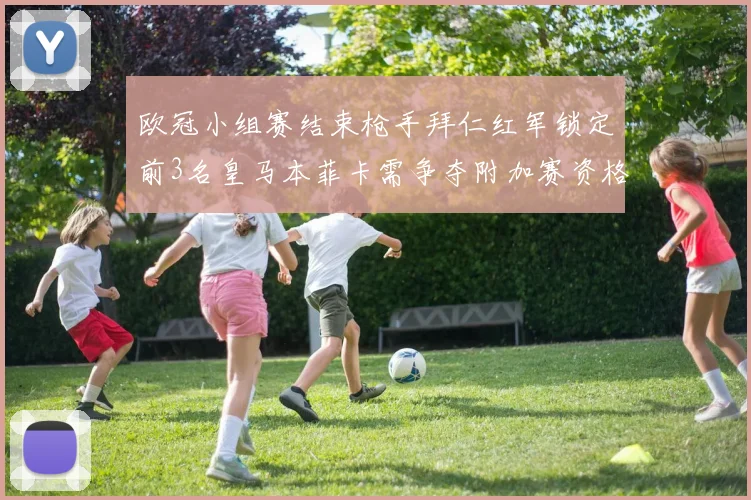 欧冠小组赛结束枪手拜仁红军锁定前3名皇马本菲卡需争夺附加赛资格