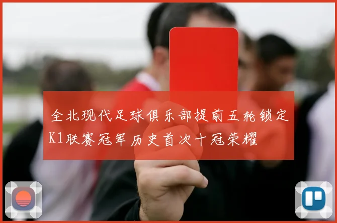 全北现代足球俱乐部提前五轮锁定K1联赛冠军历史首次十冠荣耀
