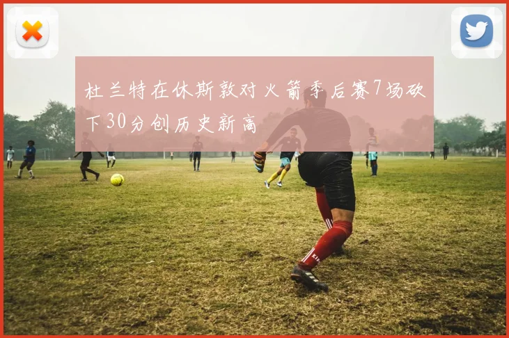 杜兰特在休斯敦对火箭季后赛7场砍下30分创历史新高