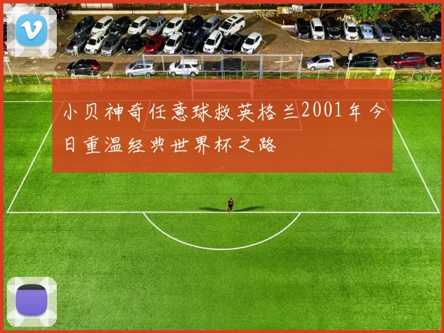 小贝神奇任意球救英格兰2001年今日重温经典世界杯之路