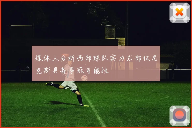 媒体人分析西部球队实力东部仅尼克斯具备争冠可能性