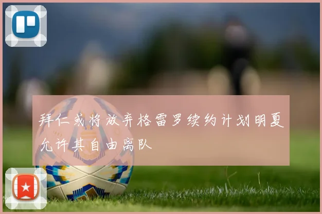 拜仁或将放弃格雷罗续约计划明夏允许其自由离队