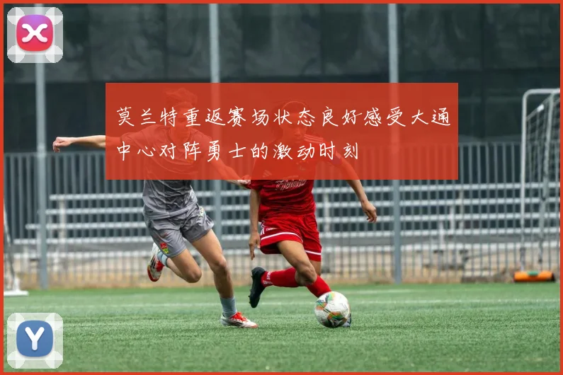莫兰特重返赛场状态良好感受大通中心对阵勇士的激动时刻