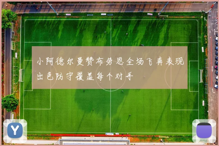 小阿德尔曼赞布劳恩全场飞奔表现出色防守覆盖每个对手