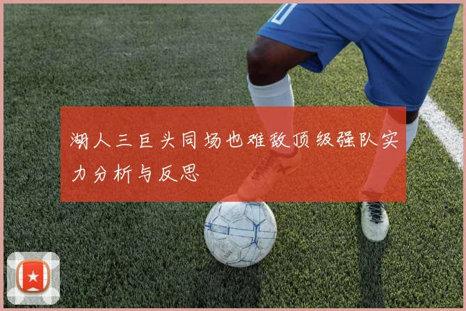 湖人三巨头同场也难敌顶级强队实力分析与反思