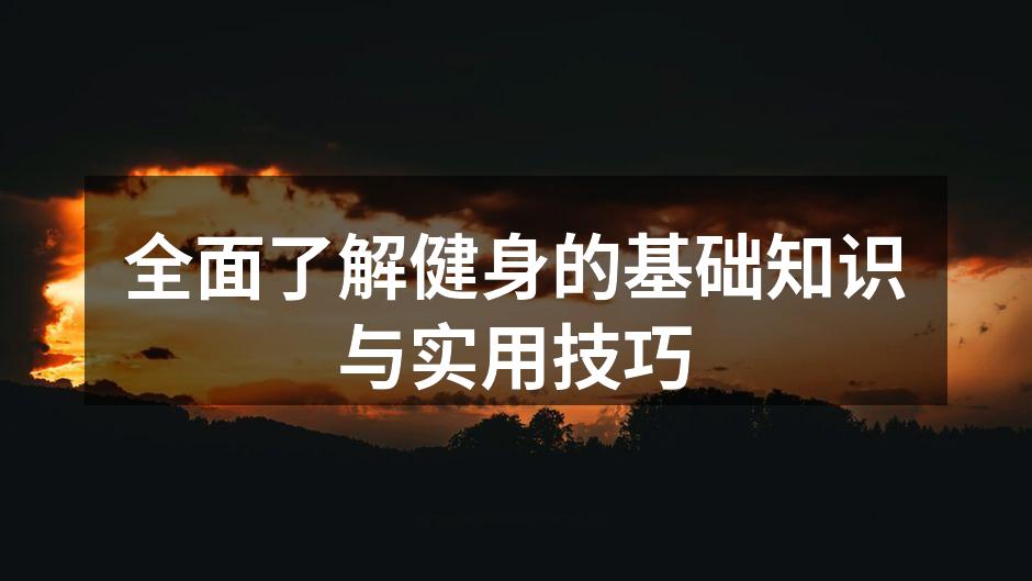 全面了解健身的基础知识与实用技巧