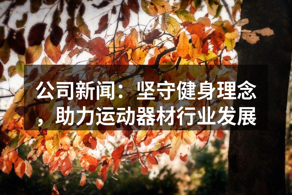 公司新闻：坚守健身理念，助力运动器材行业发展