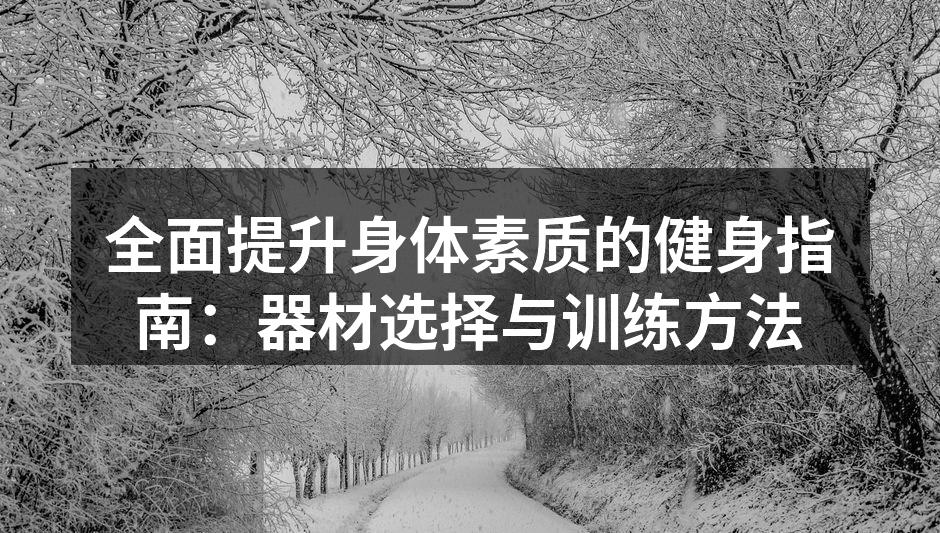 全面提升身体素质的健身指南：器材选择与训练方法
