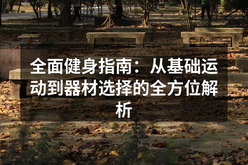 全面健身指南：从基础运动到器材选择的全方位解析