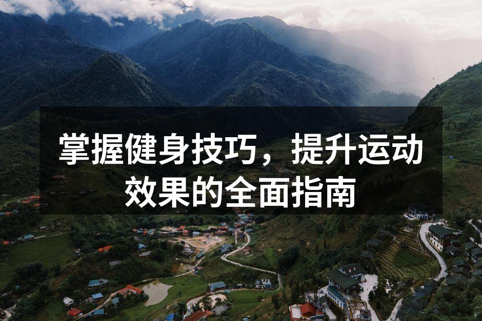 掌握健身技巧，提升运动效果的全面指南