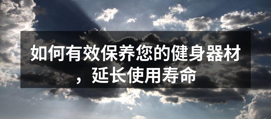 如何有效保养您的健身器材，延长使用寿命