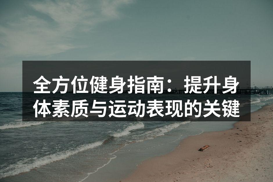 全方位健身指南：提升身体素质与运动表现的关键